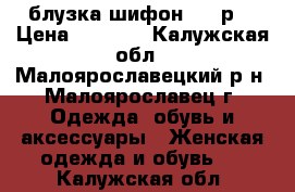 блузка шифон, 54 р. › Цена ­ 1 400 - Калужская обл., Малоярославецкий р-н, Малоярославец г. Одежда, обувь и аксессуары » Женская одежда и обувь   . Калужская обл.